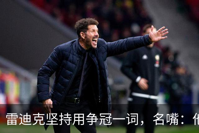 雷迪克坚持用"争冠"一词，名嘴：他午饭喝了点龙舌兰